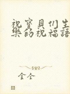 祝宝贝们生日快乐的祝福语