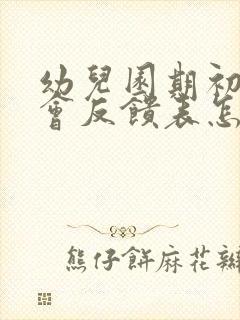 幼儿园期初家长会反馈表怎么写