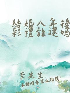 结婚八年后离婚彩礼能退吗