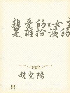 亲爱的x女主角是谁扮演的