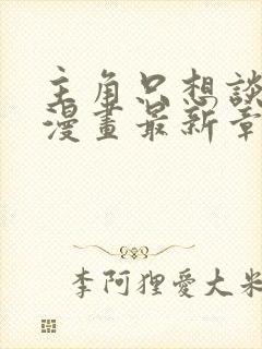 主角只想谈恋爱漫画最新章节