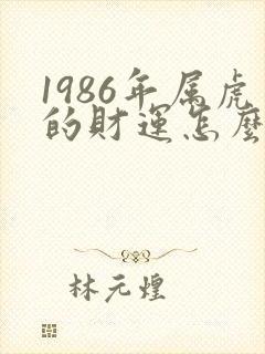 1986年属虎的财运怎么样女的