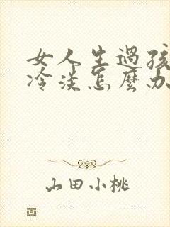 女人生过孩子性冷淡怎么办