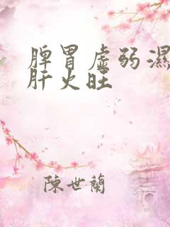 脾胃虚弱湿气重肝火旺