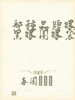 哪种品牌眼霜去黑眼圈眼袋效果好