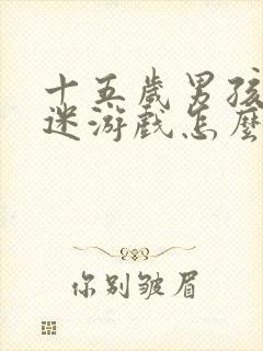 十五岁男孩子沉迷游戏怎么办