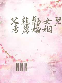 父亲劝女儿慎重考虑婚姻