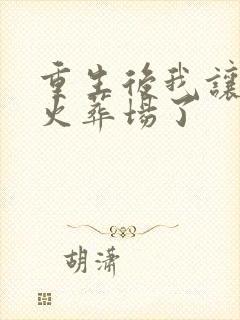 重生后我让渣攻火葬场了