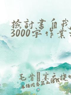 检讨书自我反省3000字作业没完成