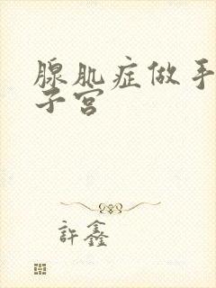 腺肌症做手术切子宫