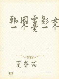 韩国电影女主见一个爱一个谁演的