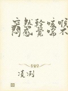 突然干咳喉咙憋闷感觉喘不过气