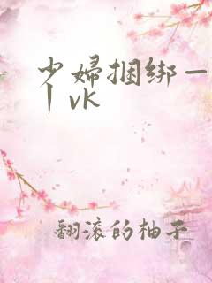 少妇捆绑—视频丨vk