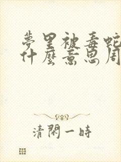 梦里被毒蛇咬是什么意思周公解梦