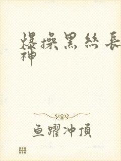 爆操黑丝长腿女神