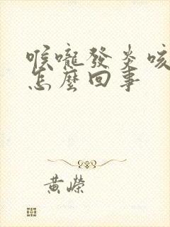 喉咙发炎咳黄痰怎么回事