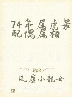 74年属虎最佳配偶属相