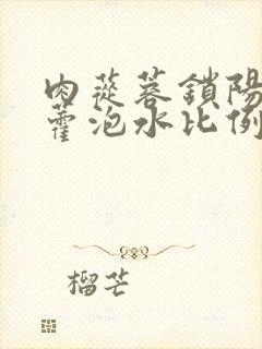 肉苁蓉锁阳淫羊藿泡水比例