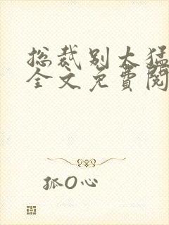 总裁别太猛小说全文免费阅读