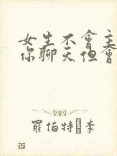 女生不会主动找你聊天但会回复