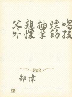 父亲抽烟喝酒意外怀孕的孩子能要吗