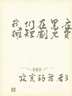 我们在黑夜中相拥短剧免费观看全集