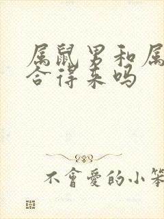 属鼠男和属龙女合得来吗