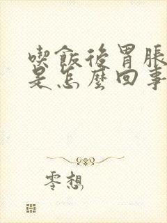 吃饭后胃胀打嗝是怎么回事