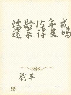 烟龄15年戒烟还来得及吗