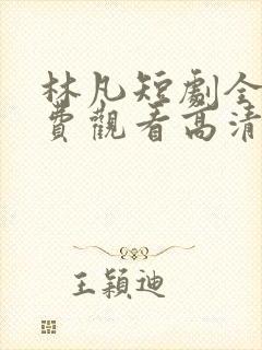 林凡短剧全集免费观看高清