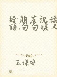 给朋友祝福的话语,句句暖人心