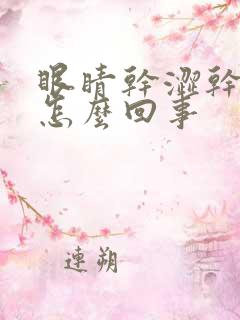 眼睛干涩干痒是怎么回事