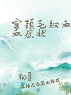 宫颈毛细血管出血症状