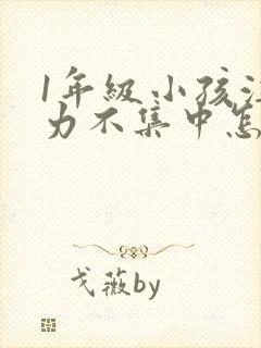 1年级小孩注意力不集中怎么培养