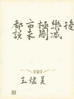 都市极乐后宫小说未删减