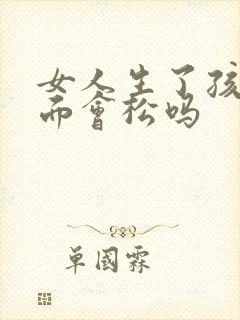 女人生了孩子下面会松吗