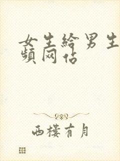 女生给男生操视频网站