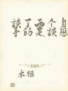 谈了两个月就分手的是谈恋爱吗