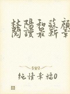 林阳和苏颜免费阅读最新章节