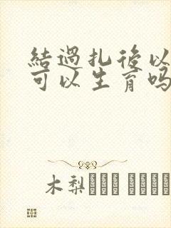 结过扎后以后还可以生育吗