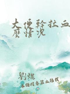 大便干拉血是什么情况