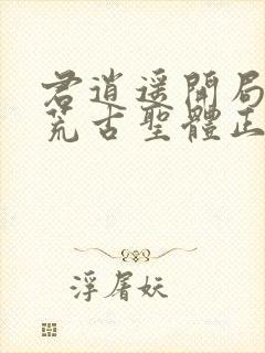 君逍遥开局签到荒古圣体正版阅读