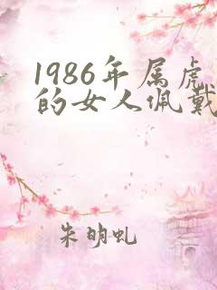 1986年属虎的女人佩戴什么好