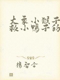 大象小猴子小熊救小鸭子的故事