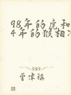 98年的虎和04年的猴相冲吗