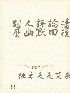 别人评论潇洒怎么幽默回复