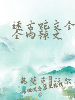 远古蛇交全黄h全肉辣文