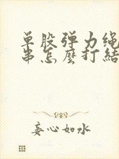 单股弹力绳穿手串怎么打结