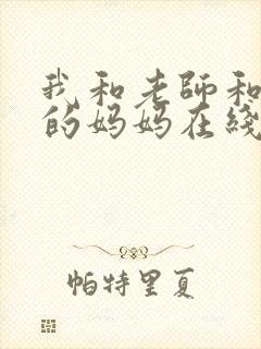 我和老师和朋友的妈妈在线观看