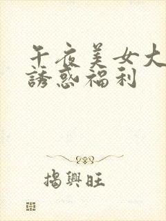 午夜美女大尺度诱惑福利